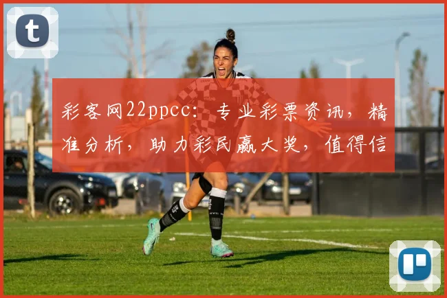 彩客网22ppcc：专业彩票资讯，精准分析，助力彩民赢大奖，值得信赖