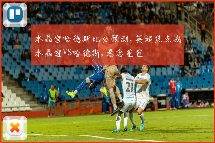 水晶宫哈德斯比分预测,英超焦点战水晶宫VS哈德斯,悬念重重
